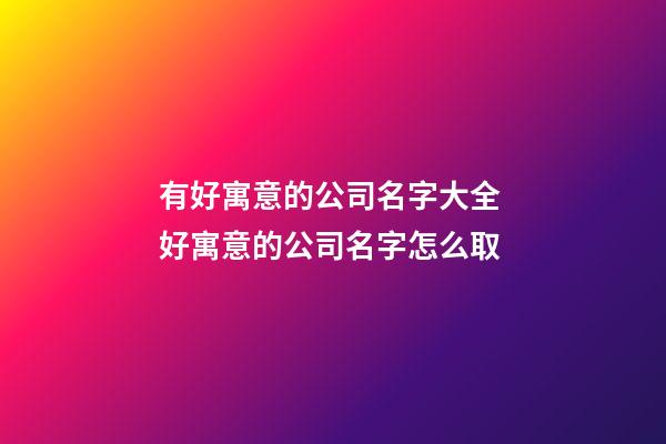 有好寓意的公司名字大全 好寓意的公司名字怎么取-第1張-公司起名-玄機派
